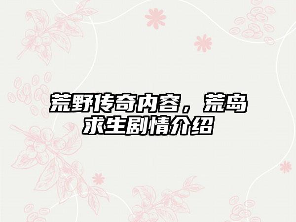 荒野传奇内容，荒岛求生剧情介绍