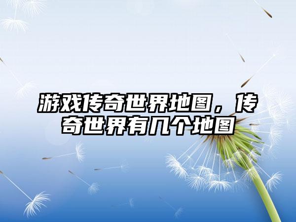 游戏传奇世界地图，传奇世界有几个地图