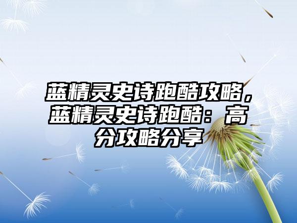 蓝精灵史诗跑酷攻略，蓝精灵史诗跑酷：高分攻略分享