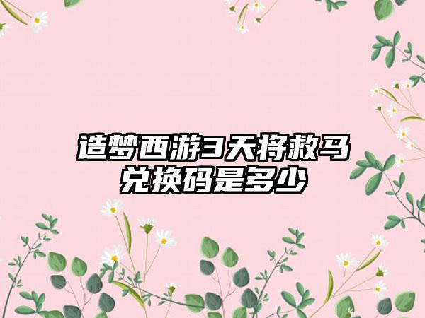 造梦西游3天将救马兑换码是多少