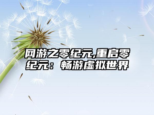 网游之零纪元,重启零纪元：畅游虚拟世界