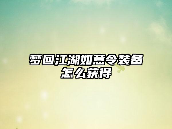 梦回江湖如意令装备怎么获得