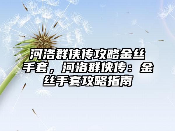 河洛群侠传攻略金丝手套，河洛群侠传：金丝手套攻略指南