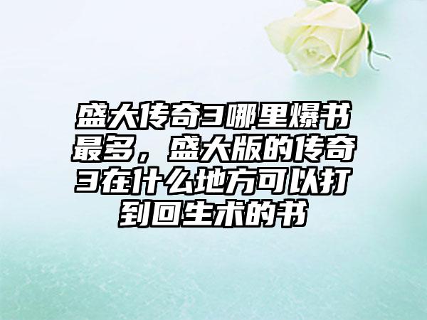 盛大传奇3哪里爆书最多，盛大版的传奇3在什么地方可以打到回生术的书