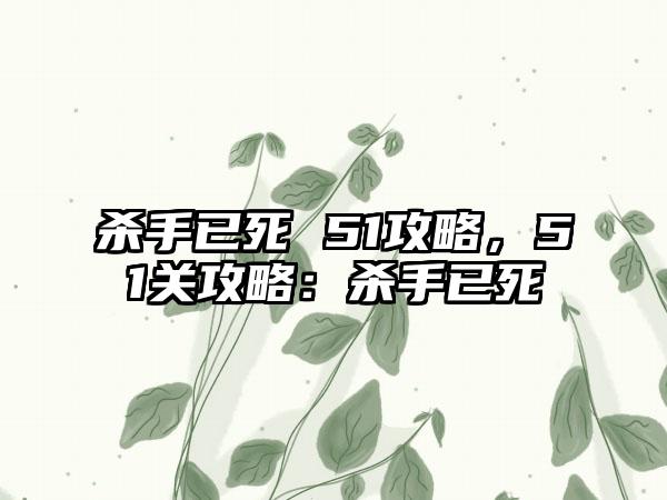 杀手已死 51攻略，51关攻略：杀手已死