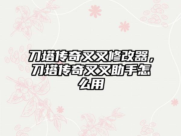 刀塔传奇叉叉修改器，刀塔传奇叉叉助手怎么用
