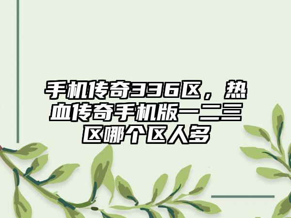 手机传奇336区，热血传奇手机版一二三区哪个区人多