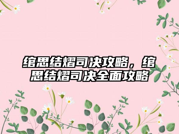 绾思结熠司决攻略，绾思结熠司决全面攻略