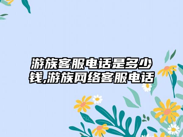 游族客服电话是多少钱,游族网络客服电话