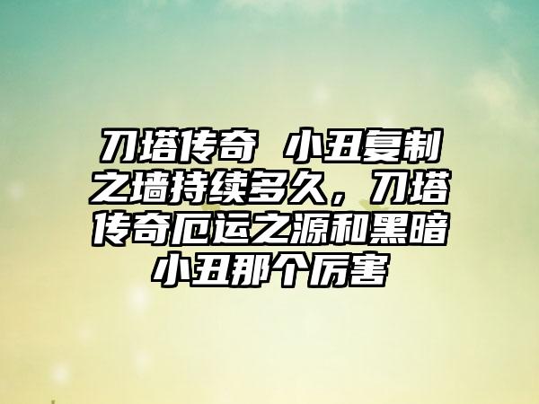 刀塔传奇 小丑复制之墙持续多久，刀塔传奇厄运之源和黑暗小丑那个厉害