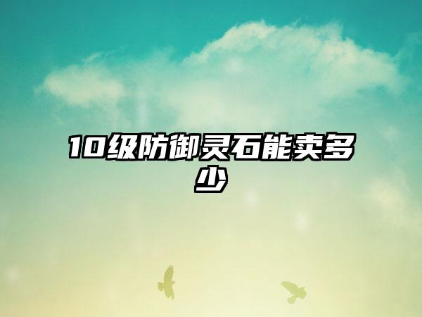 10级防御灵石能卖多少