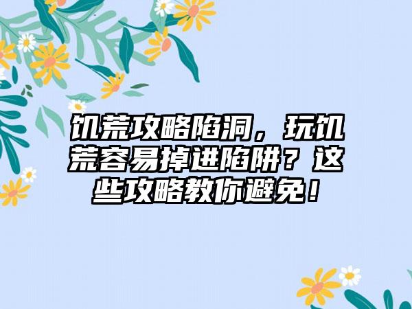 饥荒攻略陷洞，玩饥荒容易掉进陷阱？这些攻略教你避免！