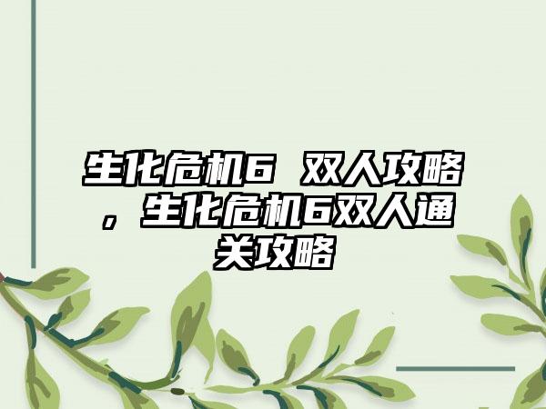 生化危机6 双人攻略，生化危机6双人通关攻略