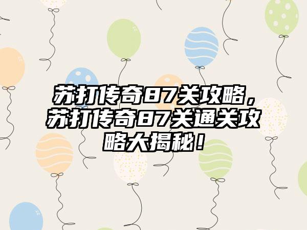 苏打传奇87关攻略，苏打传奇87关通关攻略大揭秘！