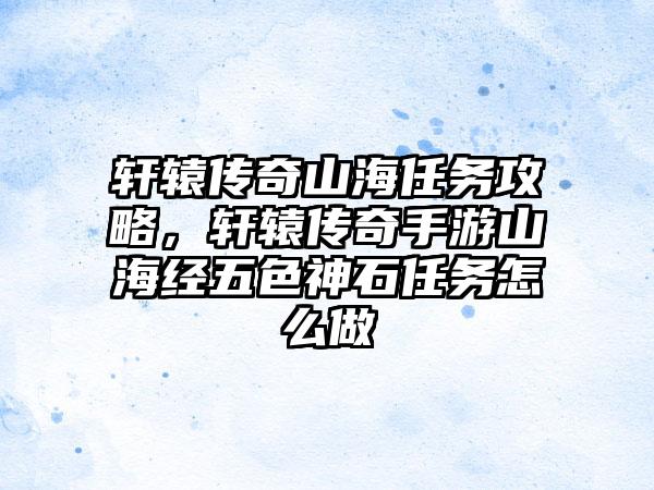 轩辕传奇山海任务攻略，轩辕传奇手游山海经五色神石任务怎么做