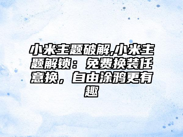 小米主题破解,小米主题解锁：免费换装任意换，自由涂鸦更有趣