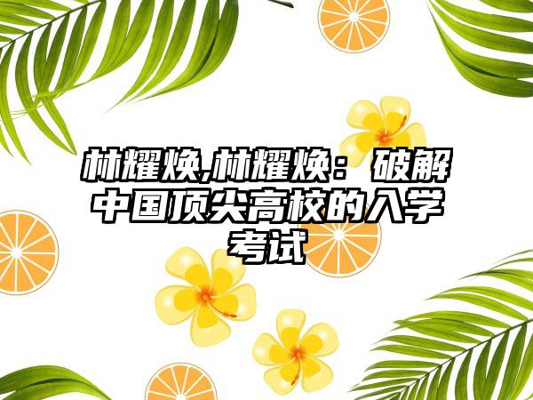 林耀焕,林耀焕：破解中国顶尖高校的入学考试