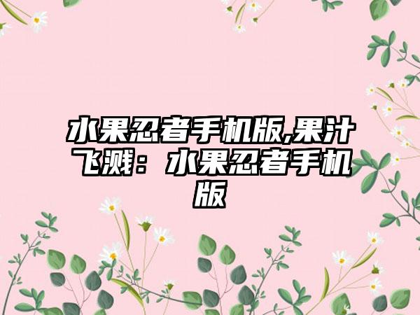 水果忍者手机版,果汁飞溅：水果忍者手机版