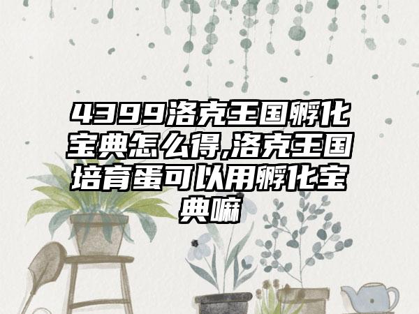 4399洛克王国孵化宝典怎么得,洛克王国培育蛋可以用孵化宝典嘛