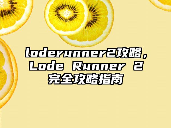 loderunner2攻略，Lode Runner 2完全攻略指南