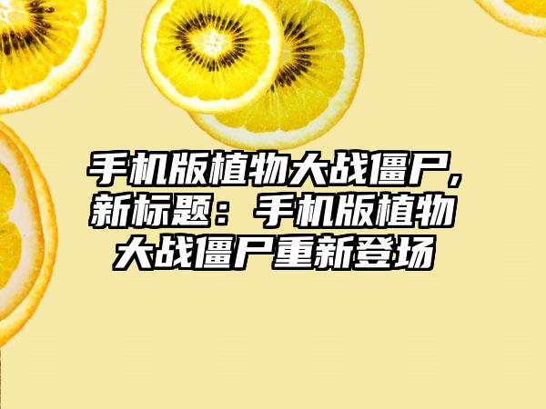 手机版植物大战僵尸,新标题：手机版植物大战僵尸重新登场