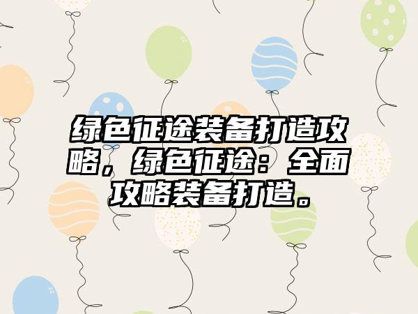 绿色征途装备打造攻略，绿色征途：全面攻略装备打造。