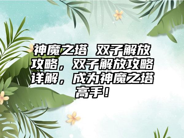 神魔之塔 双子解放攻略，双子解放攻略详解，成为神魔之塔高手！