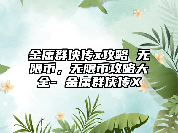 金庸群侠传x攻略 无限币，无限币攻略大全- 金庸群侠传X