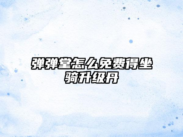 弹弹堂怎么免费得坐骑升级丹