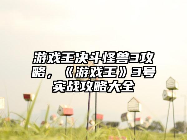 游戏王决斗怪兽3攻略，《游戏王》3号实战攻略大全
