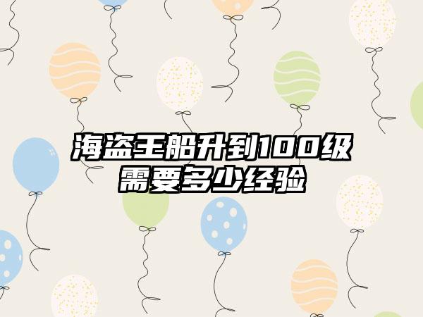 海盗王船升到100级需要多少经验