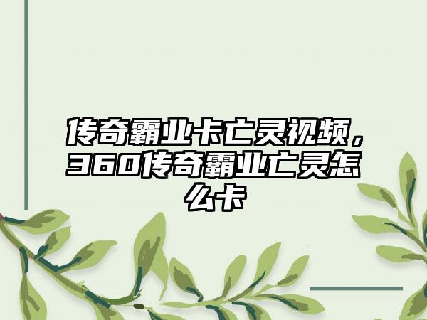 传奇霸业卡亡灵视频，360传奇霸业亡灵怎么卡