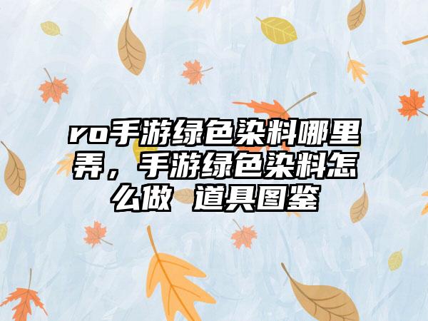 ro手游绿色染料哪里弄，手游绿色染料怎么做 道具图鉴