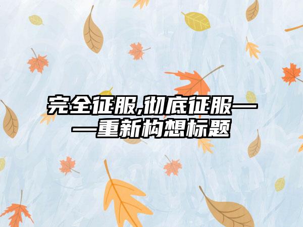 完全征服,彻底征服——重新构想标题