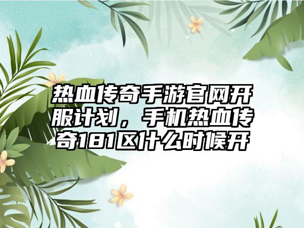 热血传奇手游官网开服计划，手机热血传奇181区什么时候开