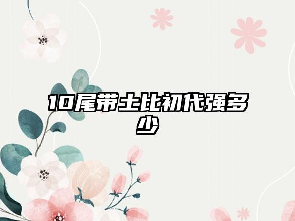 10尾带土比初代强多少