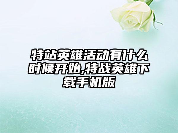 特站英雄活动有什么时候开始,特战英雄下载手机版