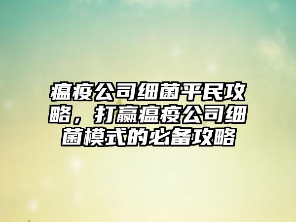 瘟疫公司细菌平民攻略，打赢瘟疫公司细菌模式的必备攻略