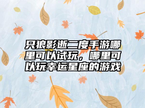 只狼影逝二度手游哪里可以试玩，哪里可以玩幸运星座的游戏