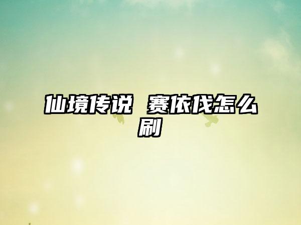 仙境传说 赛依伐怎么刷