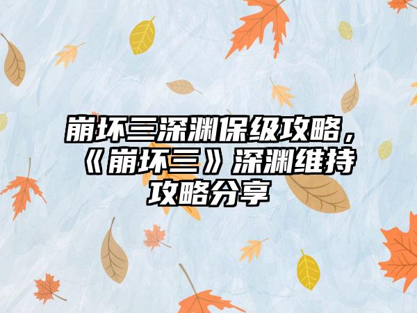 崩坏三深渊保级攻略，《崩坏三》深渊维持攻略分享