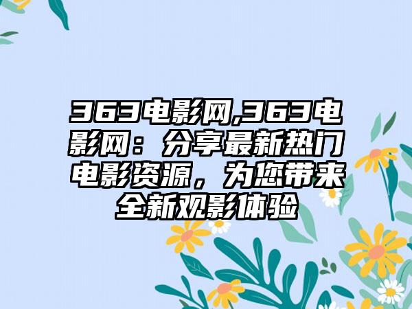 363电影网,363电影网：分享最新热门电影资源，为您带来全新观影体验