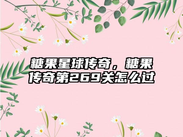 糖果星球传奇，糖果传奇第269关怎么过