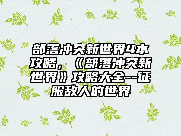 部落冲突新世界4本攻略，《部落冲突新世界》攻略大全--征服敌人的世界