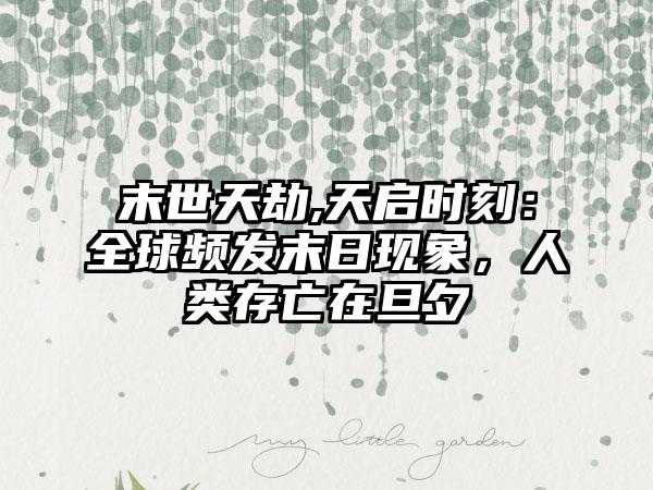 末世天劫,天启时刻：全球频发末日现象，人类存亡在旦夕