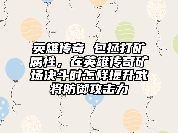 英雄传奇 包拯打矿属性，在英雄传奇矿场决斗时怎样提升武将防御攻击力