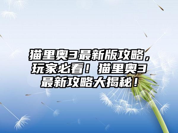 猫里奥3最新版攻略，玩家必看！猫里奥3最新攻略大揭秘！