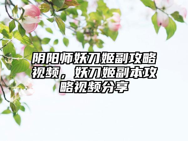 阴阳师妖刀姬副攻略视频，妖刀姬副本攻略视频分享