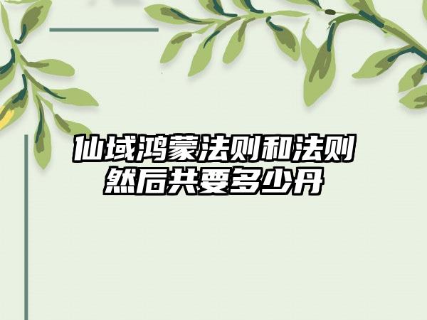 仙域鸿蒙法则和法则然后共要多少丹