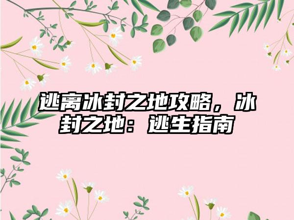 逃离冰封之地攻略，冰封之地：逃生指南
